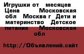 Игрушки от 3 месяцев  › Цена ­ 300 - Московская обл., Москва г. Дети и материнство » Детское питание   . Московская обл.